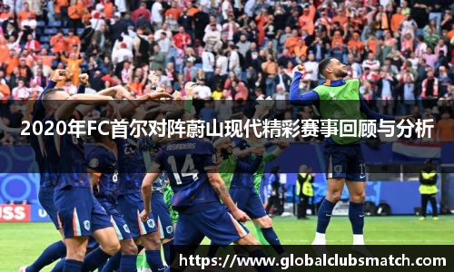 2020年FC首尔对阵蔚山现代精彩赛事回顾与分析