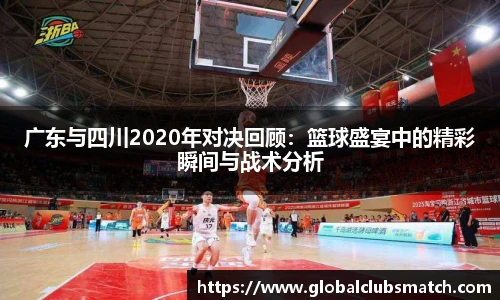广东与四川2020年对决回顾：篮球盛宴中的精彩瞬间与战术分析
