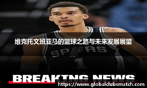 维克托文班亚马的篮球之路与未来发展展望