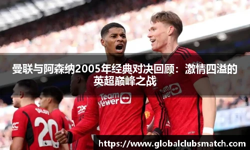 曼联与阿森纳2005年经典对决回顾：激情四溢的英超巅峰之战