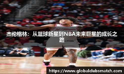 杰伦格林：从篮球新星到NBA未来巨星的成长之路